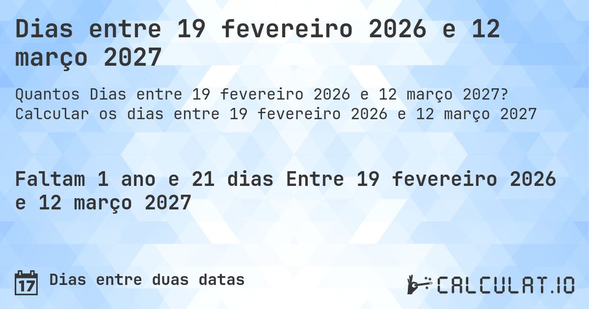 Dias entre 19 fevereiro 2026 e 12 março 2027. Calcular os dias entre 19 fevereiro 2026 e 12 março 2027