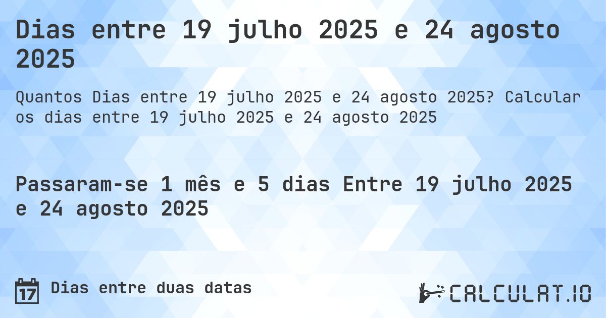 Dias entre 19 julho 2025 e 24 agosto 2025. Calcular os dias entre 19 julho 2025 e 24 agosto 2025