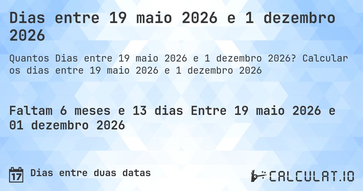 Dias entre 19 maio 2026 e 1 dezembro 2026. Calcular os dias entre 19 maio 2026 e 1 dezembro 2026