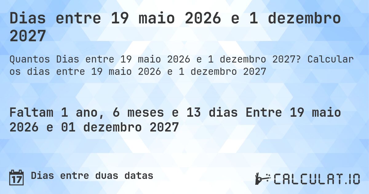 Dias entre 19 maio 2026 e 1 dezembro 2027. Calcular os dias entre 19 maio 2026 e 1 dezembro 2027