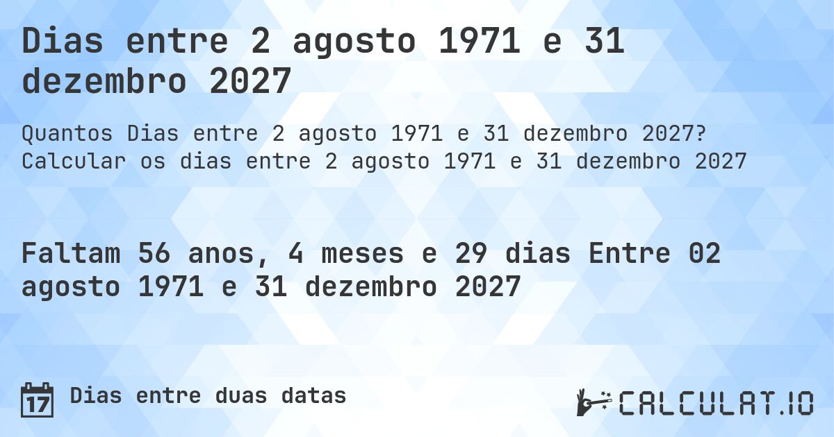Dias entre 2 agosto 1971 e 31 dezembro 2027. Calcular os dias entre 2 agosto 1971 e 31 dezembro 2027