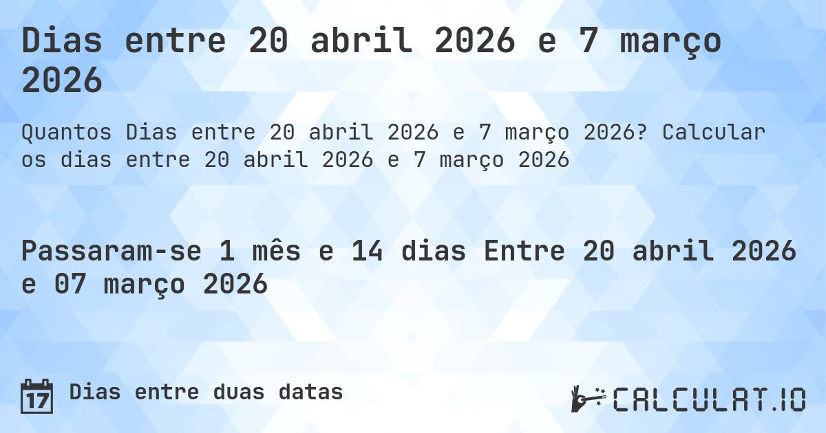 Dias entre 20 abril 2026 e 7 março 2026. Calcular os dias entre 20 abril 2026 e 7 março 2026