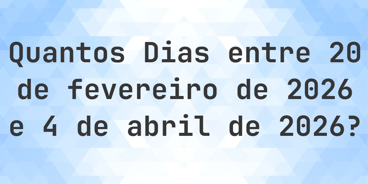 Dias entre 20 fevereiro 2026 e 4 abril 2026 - Calculatio