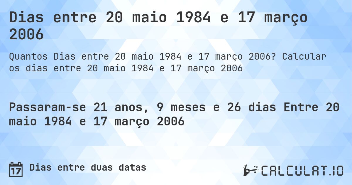 Dias entre 20 maio 1984 e 17 março 2006. Calcular os dias entre 20 maio 1984 e 17 março 2006