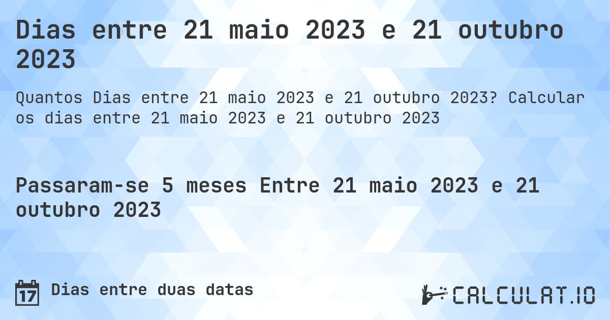 Dias entre 21 maio 2023 e 21 outubro 2023. Calcular os dias entre 21 maio 2023 e 21 outubro 2023