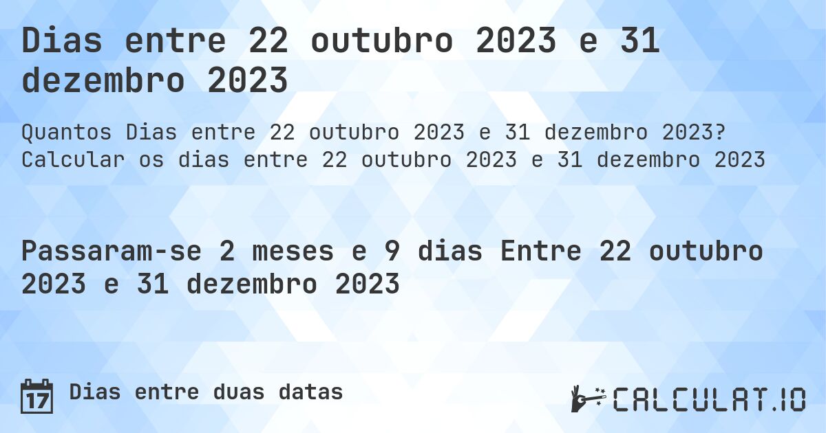 Dias entre 22 outubro 2023 e 31 dezembro 2023. Calcular os dias entre 22 outubro 2023 e 31 dezembro 2023