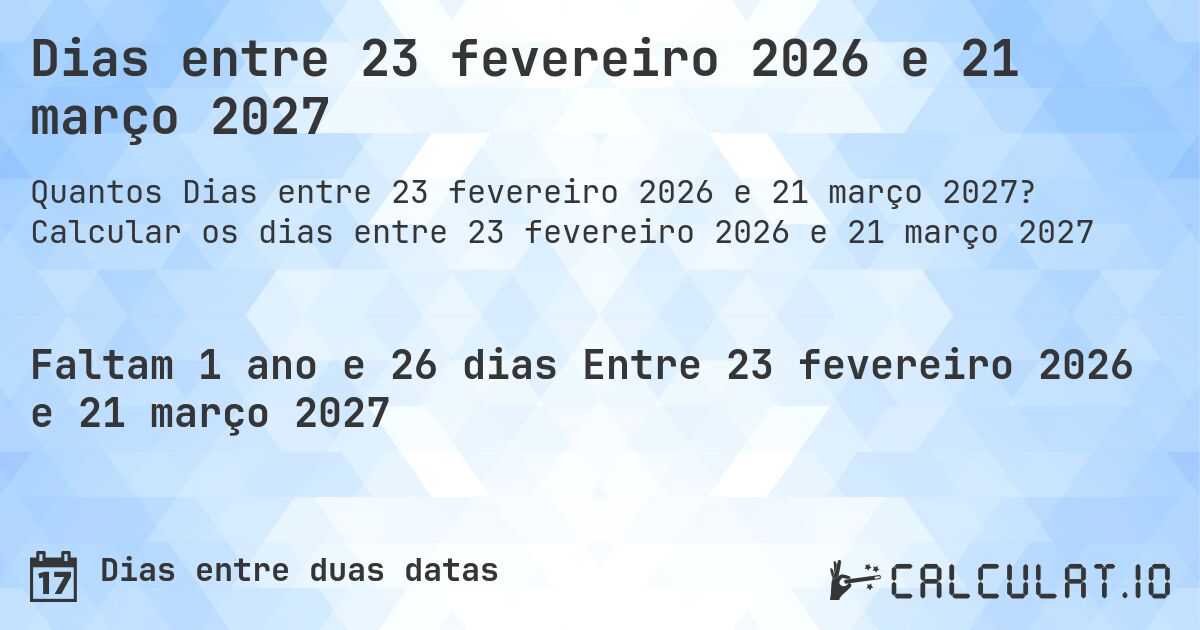 Dias entre 23 fevereiro 2026 e 21 março 2027. Calcular os dias entre 23 fevereiro 2026 e 21 março 2027