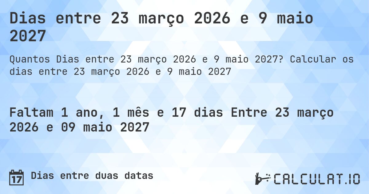 Dias entre 23 março 2026 e 9 maio 2027. Calcular os dias entre 23 março 2026 e 9 maio 2027