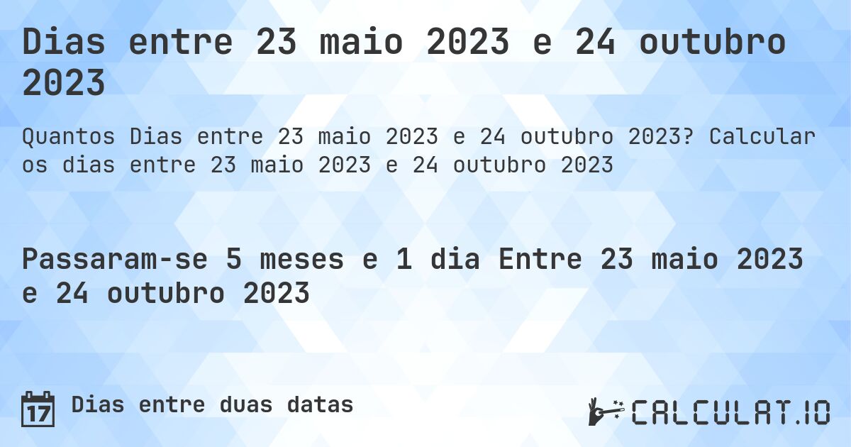 Dias entre 23 maio 2023 e 24 outubro 2023. Calcular os dias entre 23 maio 2023 e 24 outubro 2023