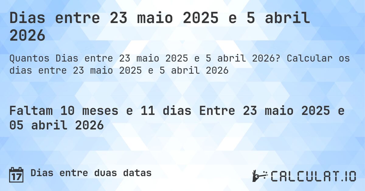 Dias entre 23 maio 2025 e 5 abril 2026. Calcular os dias entre 23 maio 2025 e 5 abril 2026