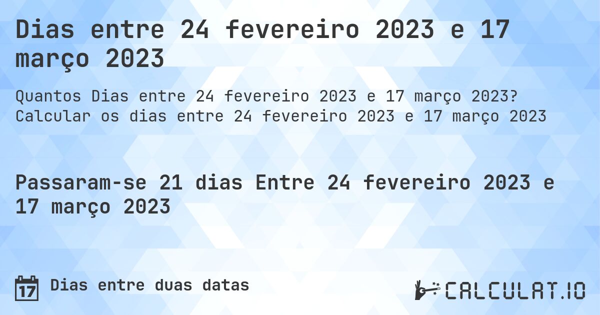 Dias entre 24 fevereiro 2023 e 17 março 2023. Calcular os dias entre 24 fevereiro 2023 e 17 março 2023