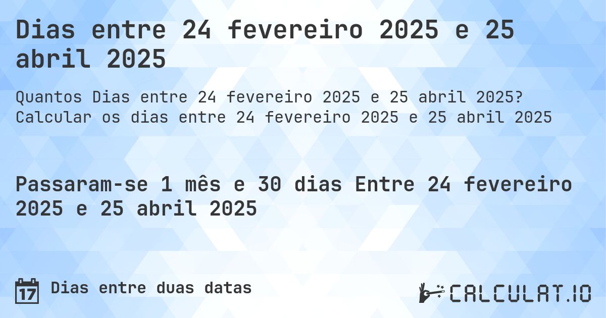 Dias entre 24 fevereiro 2025 e 25 abril 2025. Calcular os dias entre 24 fevereiro 2025 e 25 abril 2025