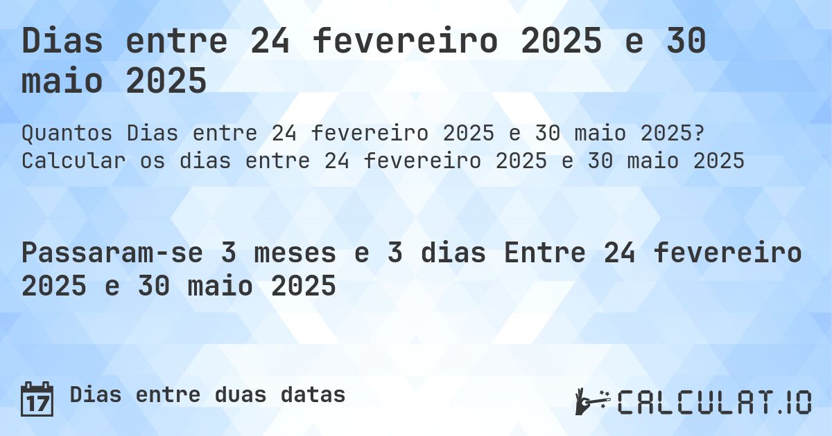 Dias entre 24 fevereiro 2025 e 30 maio 2025. Calcular os dias entre 24 fevereiro 2025 e 30 maio 2025