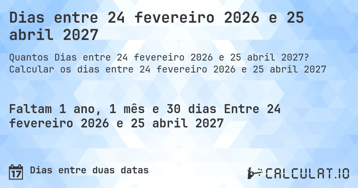 Dias entre 24 fevereiro 2026 e 25 abril 2027. Calcular os dias entre 24 fevereiro 2026 e 25 abril 2027