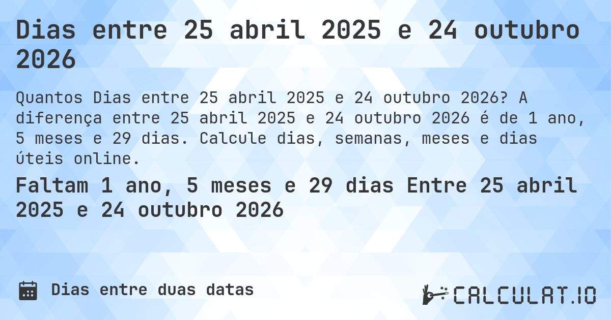 Dias entre 25 abril 2025 e 24 outubro 2026. A diferença entre 25 abril 2025 e 24 outubro 2026 é de 1 ano, 5 meses e 29 dias. Calcule dias, semanas, meses e dias úteis online.