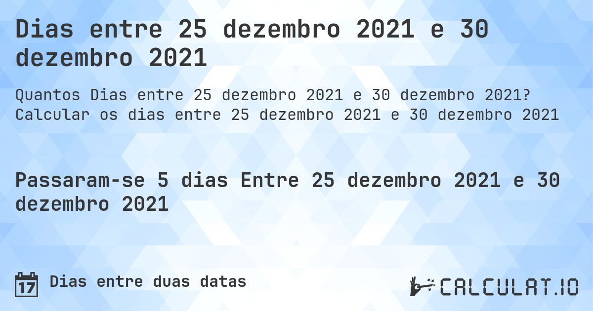 Dias entre 25 dezembro 2021 e 30 dezembro 2021. Calcular os dias entre 25 dezembro 2021 e 30 dezembro 2021