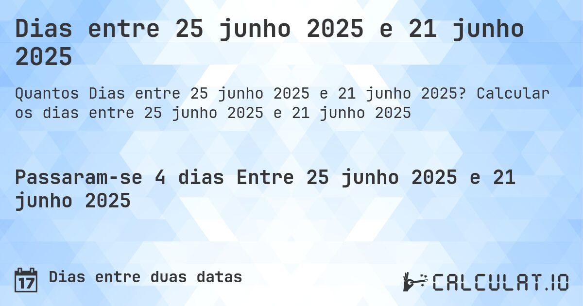 Dias entre 25 junho 2025 e 21 junho 2025. Calcular os dias entre 25 junho 2025 e 21 junho 2025