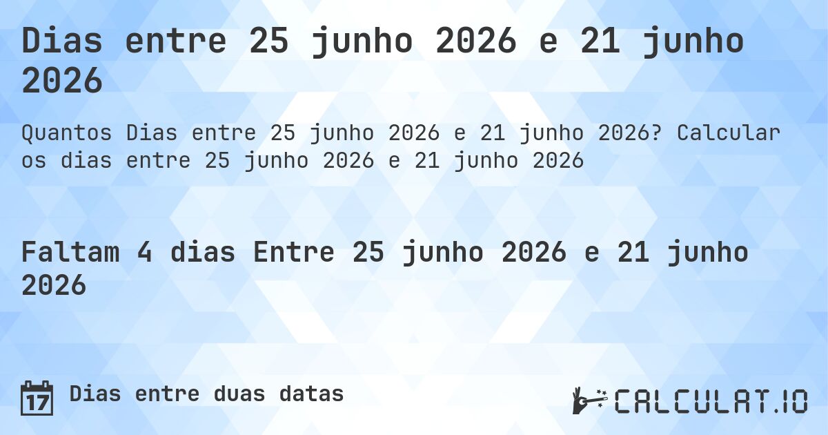 Dias entre 25 junho 2026 e 21 junho 2026. Calcular os dias entre 25 junho 2026 e 21 junho 2026