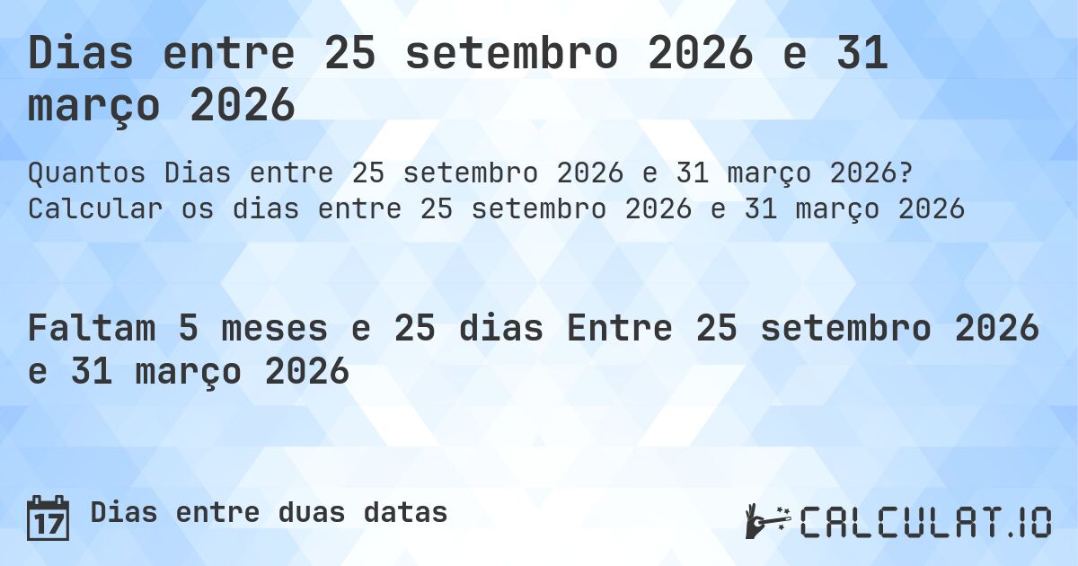 Dias entre 25 setembro 2026 e 31 março 2026. Calcular os dias entre 25 setembro 2026 e 31 março 2026