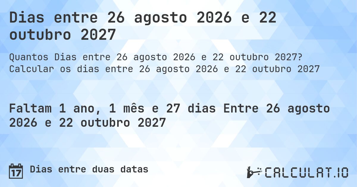 Dias entre 26 agosto 2026 e 22 outubro 2027. Calcular os dias entre 26 agosto 2026 e 22 outubro 2027