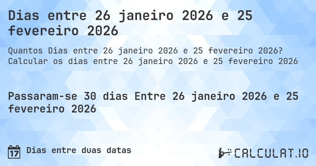Dias entre 26 janeiro 2026 e 25 fevereiro 2026. Calcular os dias entre 26 janeiro 2026 e 25 fevereiro 2026