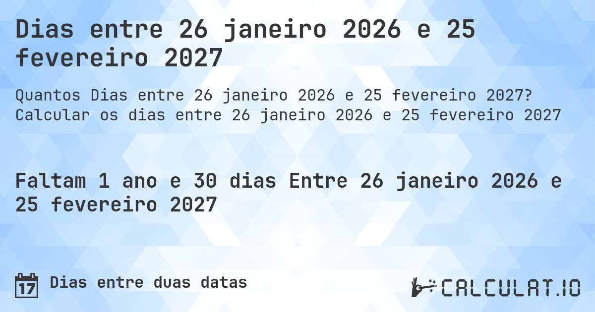 Dias entre 26 janeiro 2026 e 25 fevereiro 2027. Calcular os dias entre 26 janeiro 2026 e 25 fevereiro 2027