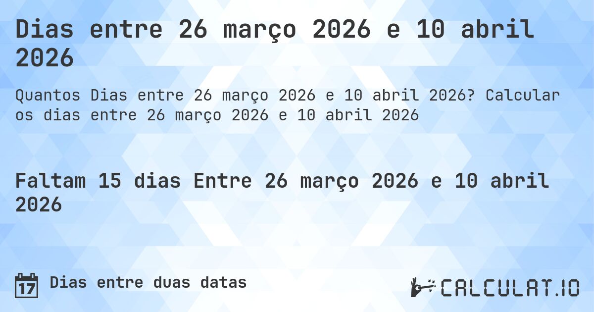 Dias entre 26 março 2026 e 10 abril 2026. Calcular os dias entre 26 março 2026 e 10 abril 2026