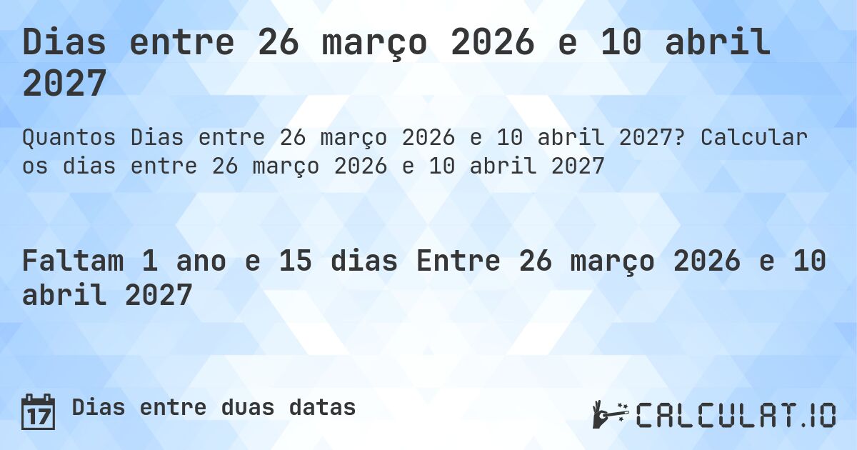 Dias entre 26 março 2026 e 10 abril 2027. Calcular os dias entre 26 março 2026 e 10 abril 2027