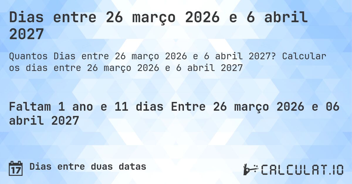 Dias entre 26 março 2026 e 6 abril 2027. Calcular os dias entre 26 março 2026 e 6 abril 2027