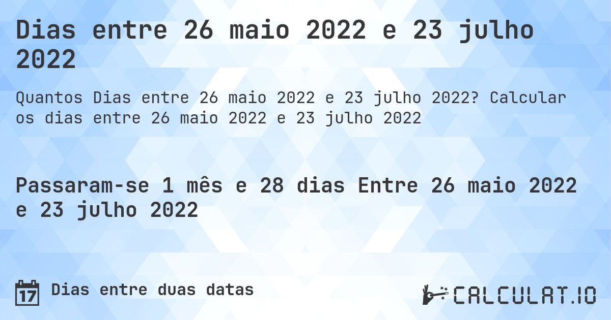 Dias entre 26 maio 2022 e 23 julho 2022. Calcular os dias entre 26 maio 2022 e 23 julho 2022