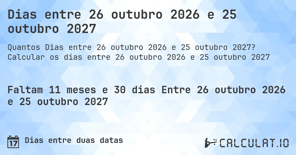 Dias entre 26 outubro 2026 e 25 outubro 2027. Calcular os dias entre 26 outubro 2026 e 25 outubro 2027