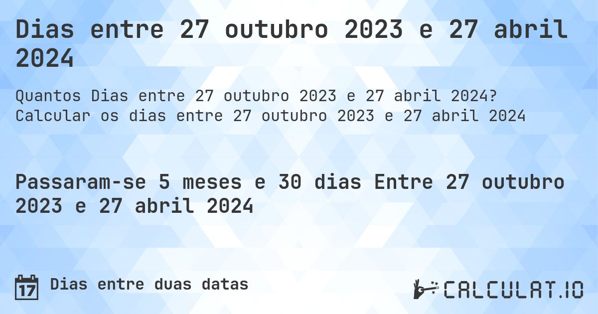 Dias entre 27 outubro 2023 e 27 abril 2024. Calcular os dias entre 27 outubro 2023 e 27 abril 2024