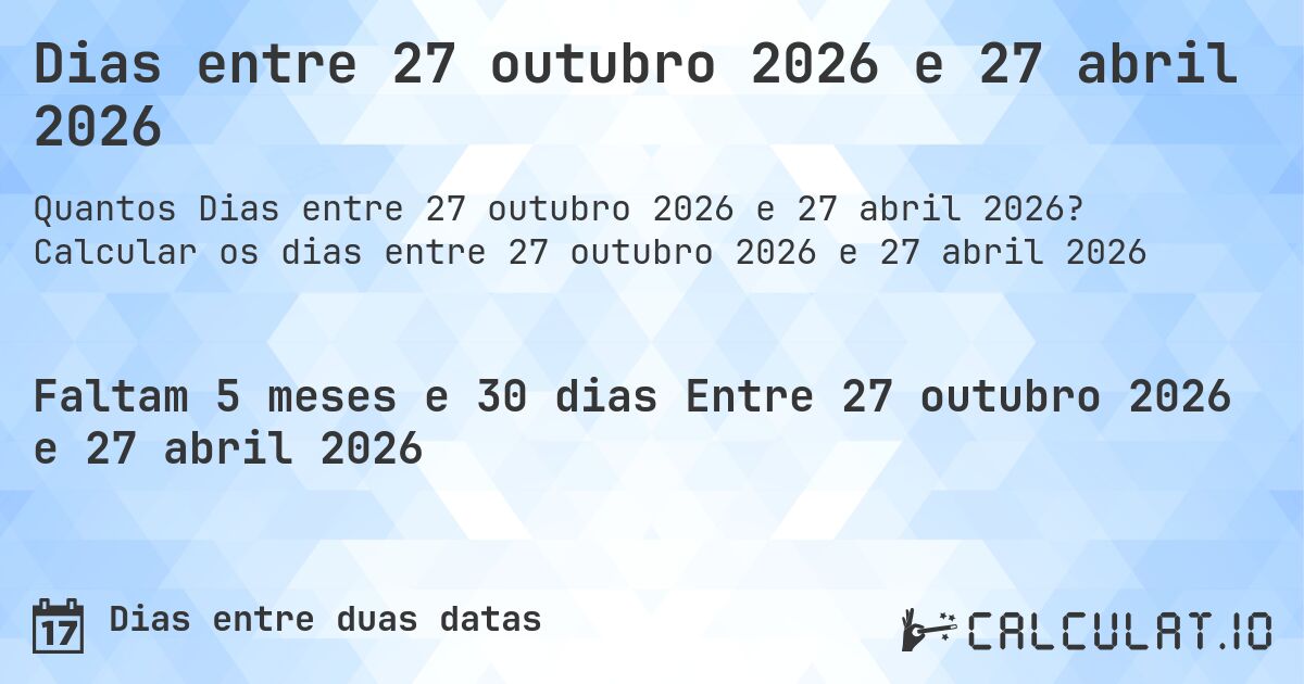 Dias entre 27 outubro 2026 e 27 abril 2026. Calcular os dias entre 27 outubro 2026 e 27 abril 2026