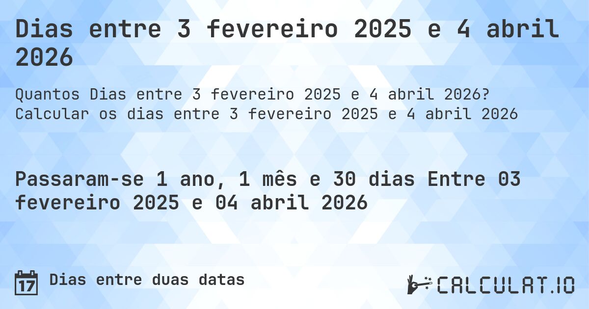 Dias entre 3 fevereiro 2025 e 4 abril 2026. Calcular os dias entre 3 fevereiro 2025 e 4 abril 2026