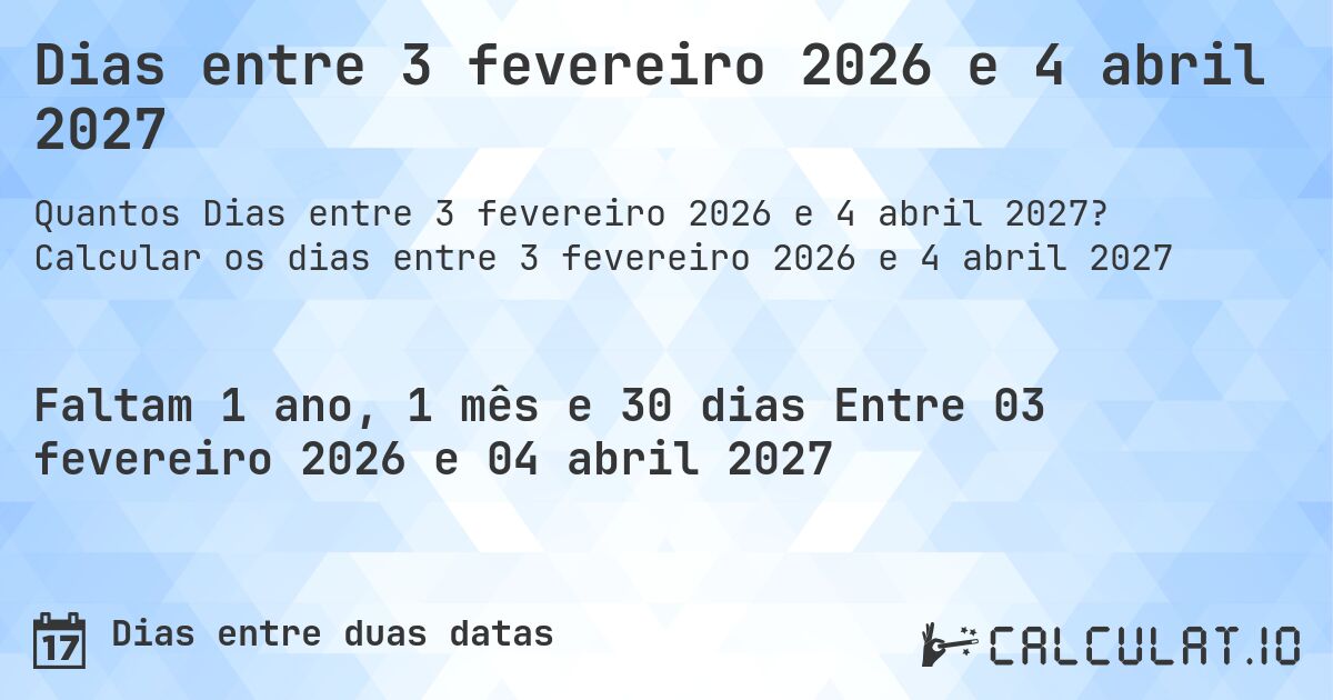 Dias entre 3 fevereiro 2026 e 4 abril 2027. Calcular os dias entre 3 fevereiro 2026 e 4 abril 2027