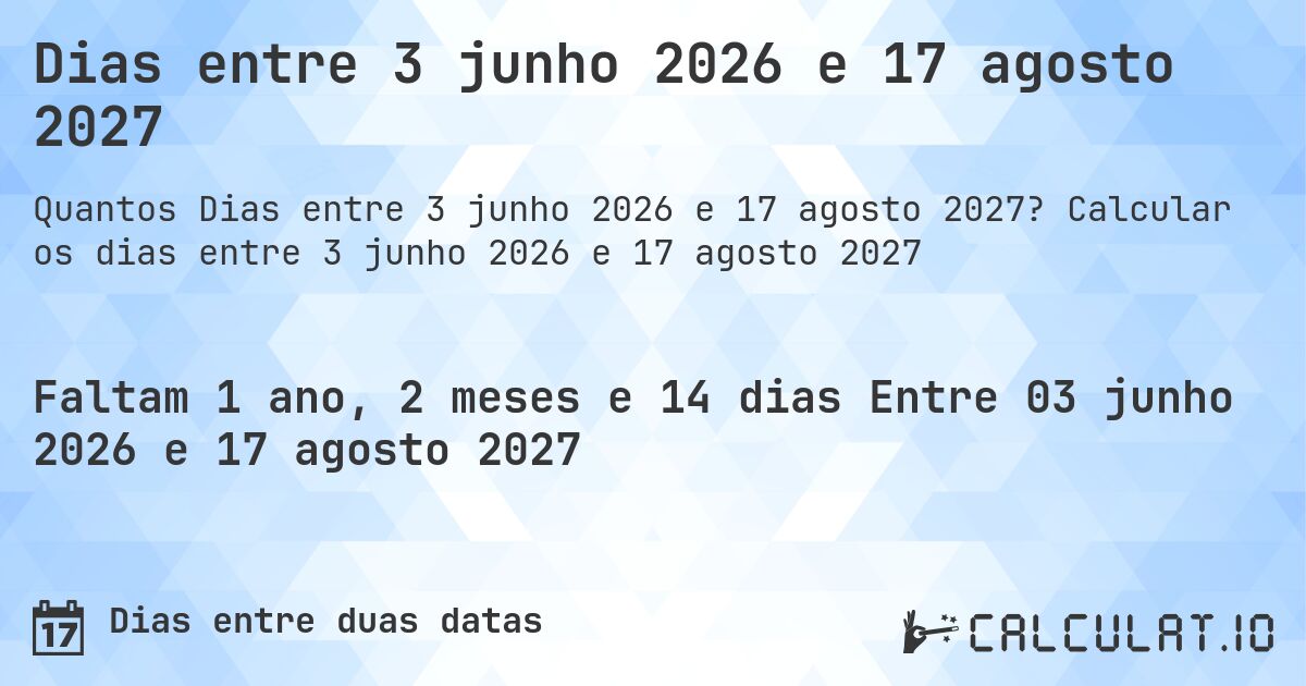 Dias entre 3 junho 2026 e 17 agosto 2027. Calcular os dias entre 3 junho 2026 e 17 agosto 2027