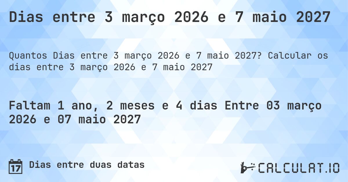 Dias entre 3 março 2026 e 7 maio 2027. Calcular os dias entre 3 março 2026 e 7 maio 2027