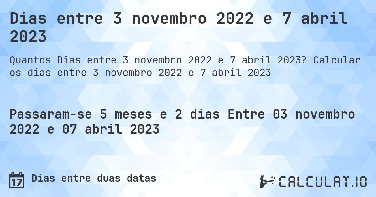 Dias entre 3 novembro 2022 e 7 abril 2023. Calcular os dias entre 3 novembro 2022 e 7 abril 2023