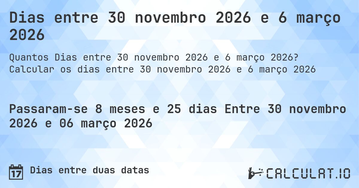 Dias entre 30 novembro 2026 e 6 março 2026. Calcular os dias entre 30 novembro 2026 e 6 março 2026