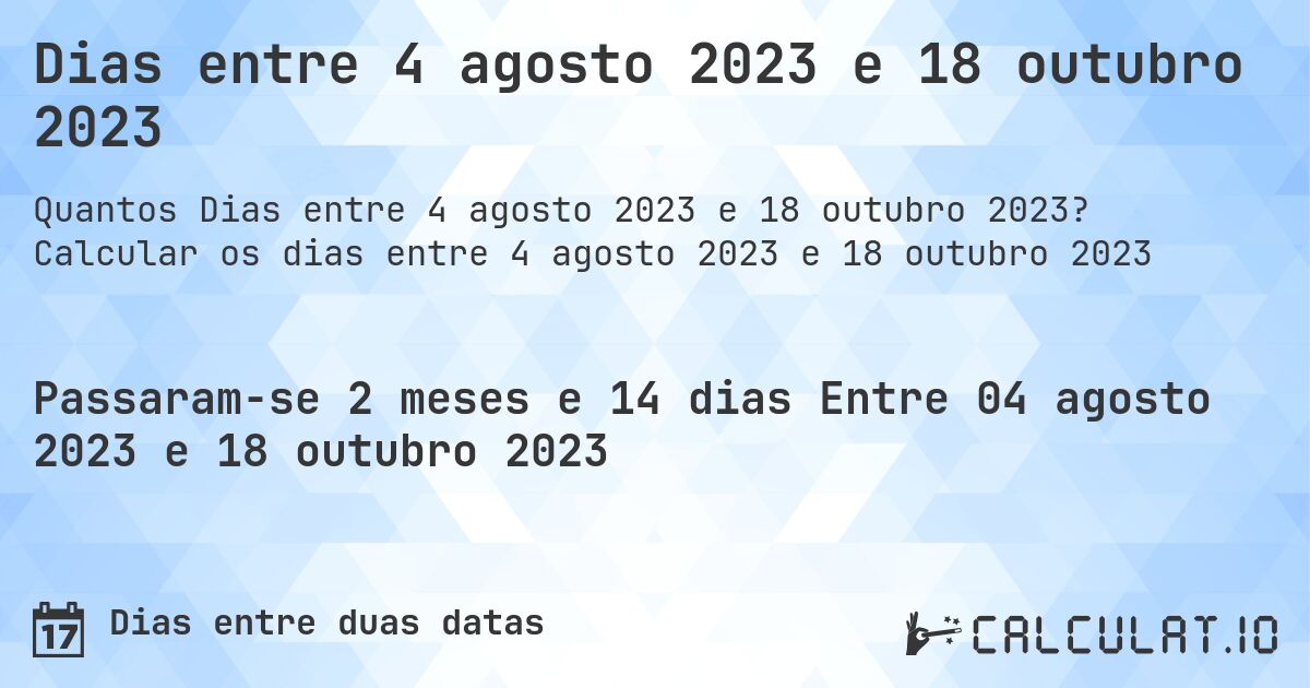Dias entre 4 agosto 2023 e 18 outubro 2023. Calcular os dias entre 4 agosto 2023 e 18 outubro 2023