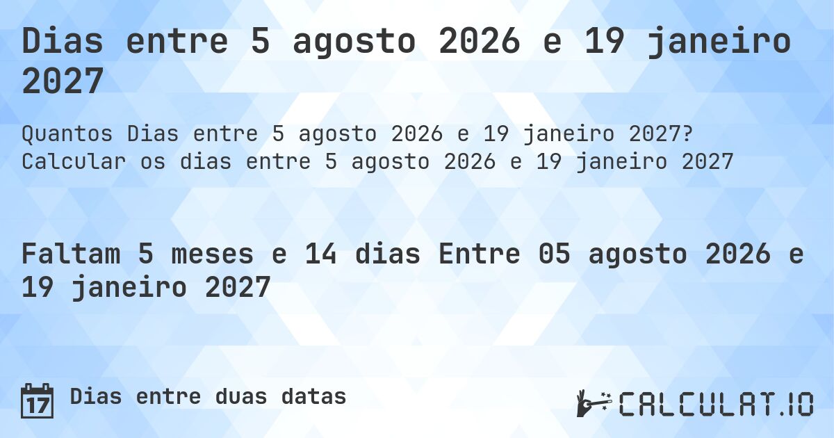 Dias entre 5 agosto 2026 e 19 janeiro 2027. Calcular os dias entre 5 agosto 2026 e 19 janeiro 2027