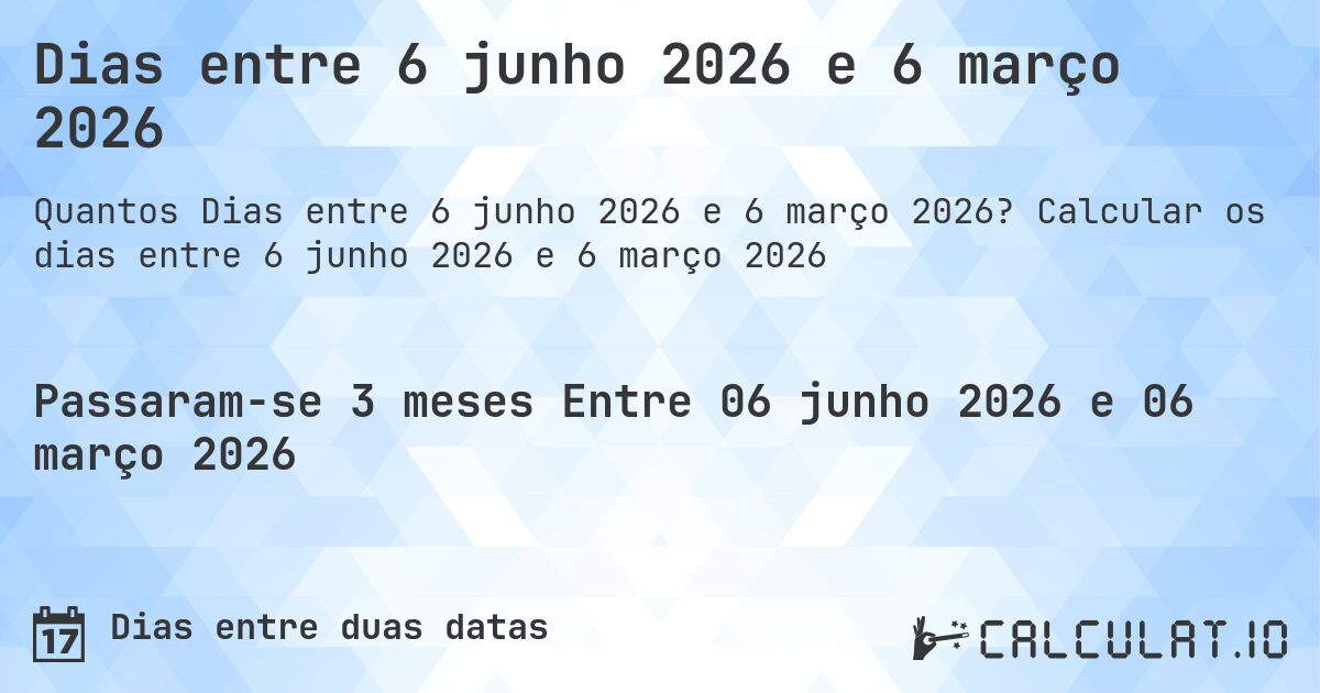Dias entre 6 junho 2026 e 6 março 2026. Calcular os dias entre 6 junho 2026 e 6 março 2026
