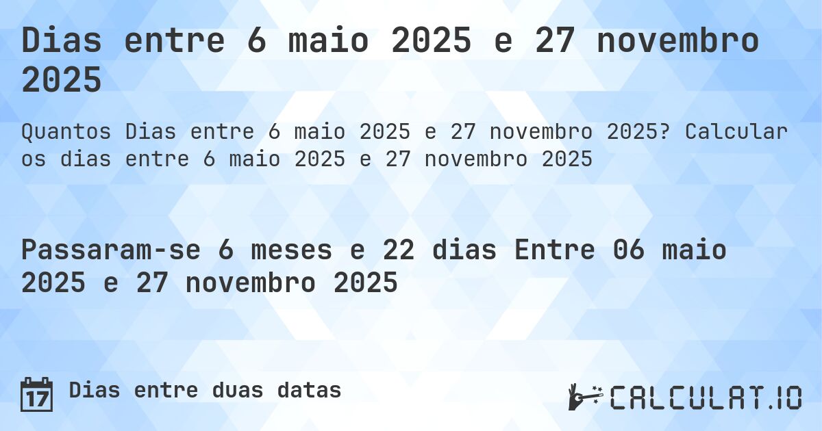 Dias entre 6 maio 2025 e 27 novembro 2025. Calcular os dias entre 6 maio 2025 e 27 novembro 2025
