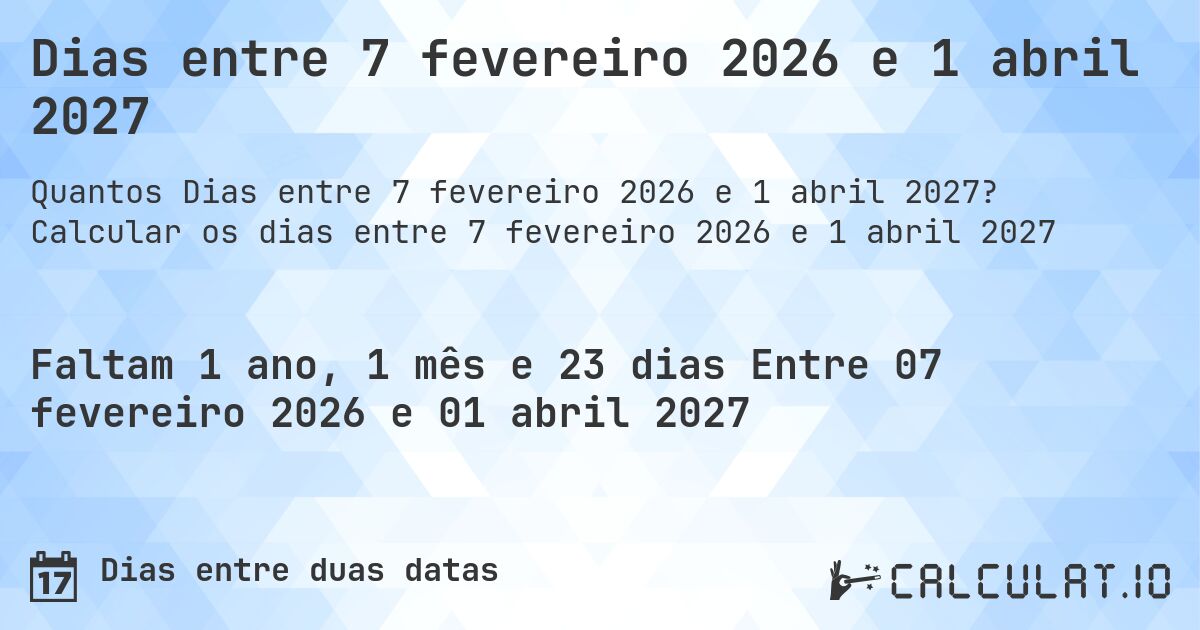 Dias entre 7 fevereiro 2026 e 1 abril 2027. Calcular os dias entre 7 fevereiro 2026 e 1 abril 2027