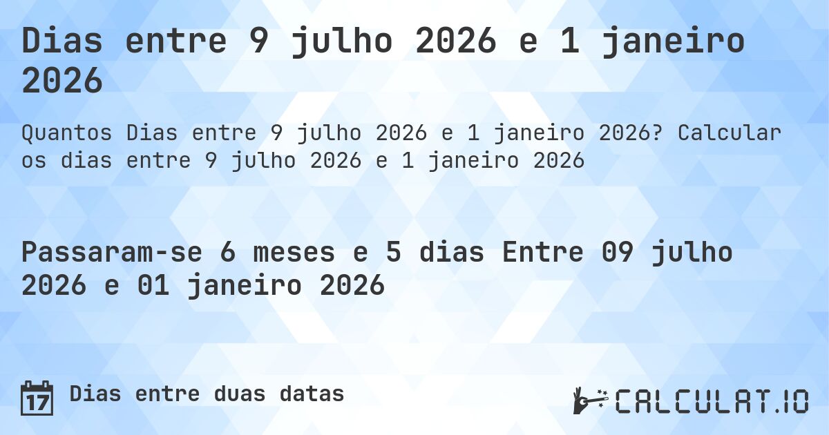 Dias entre 9 julho 2026 e 1 janeiro 2026. Calcular os dias entre 9 julho 2026 e 1 janeiro 2026