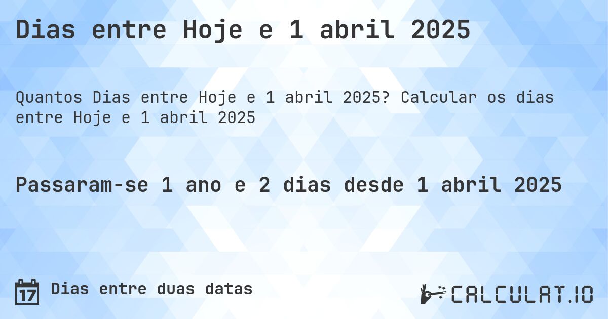 Dias entre Hoje e 1 abril 2025. Calcular os dias entre Hoje e 1 abril 2025