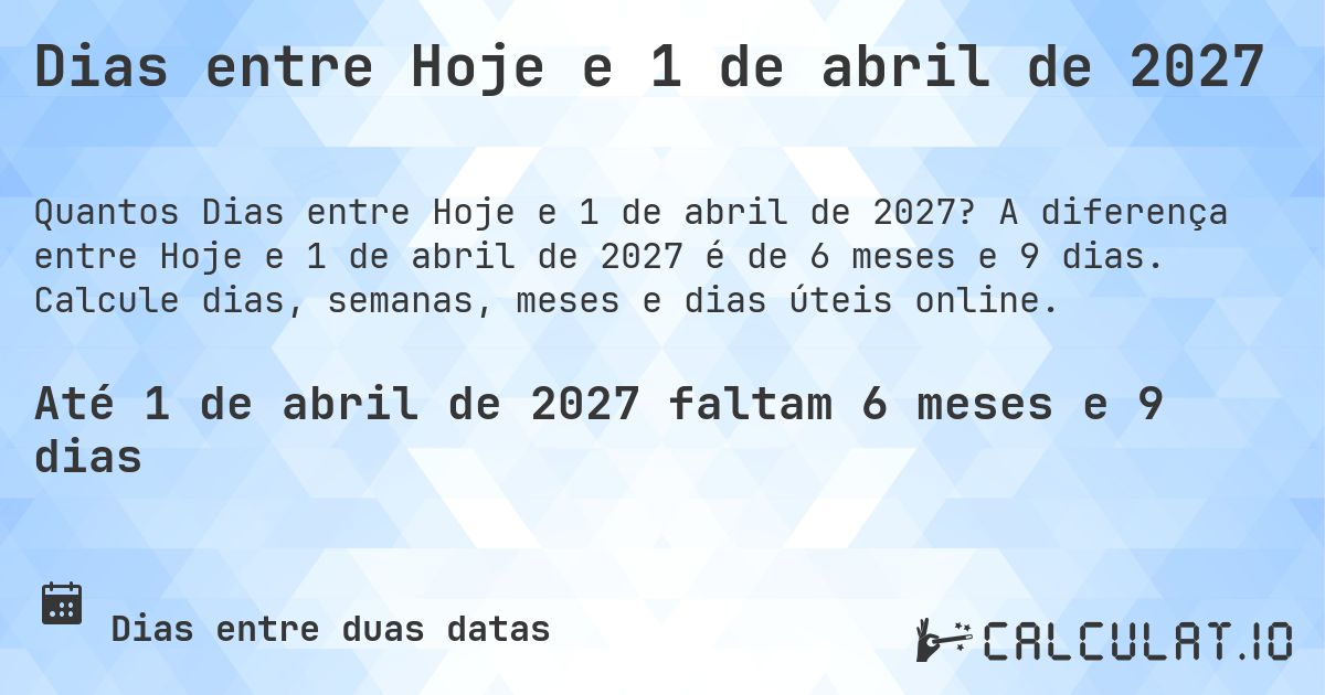 Dias entre Hoje e 1 de abril de 2027. A diferença entre Hoje e 1 de abril de 2027 é de 6 meses e 9 dias. Calcule dias, semanas, meses e dias úteis online.