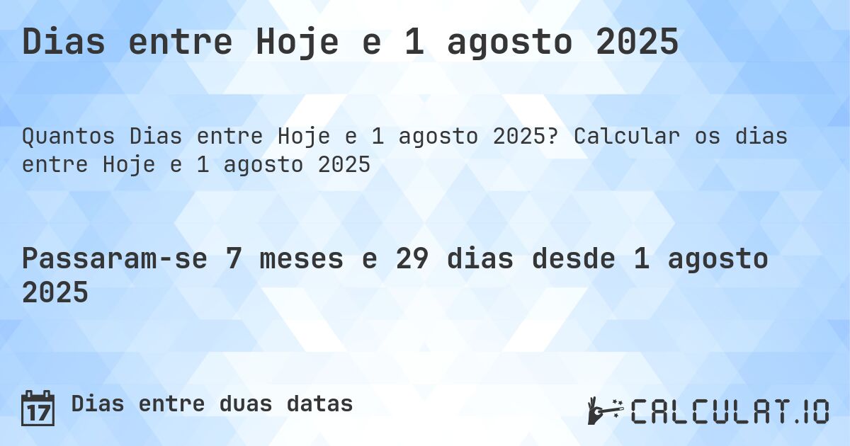 Dias entre Hoje e 1 agosto 2025. Calcular os dias entre Hoje e 1 agosto 2025