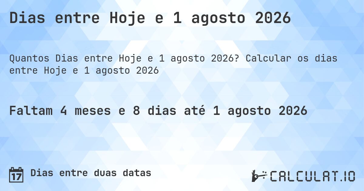 Dias entre Hoje e 1 agosto 2026. Calcular os dias entre Hoje e 1 agosto 2026