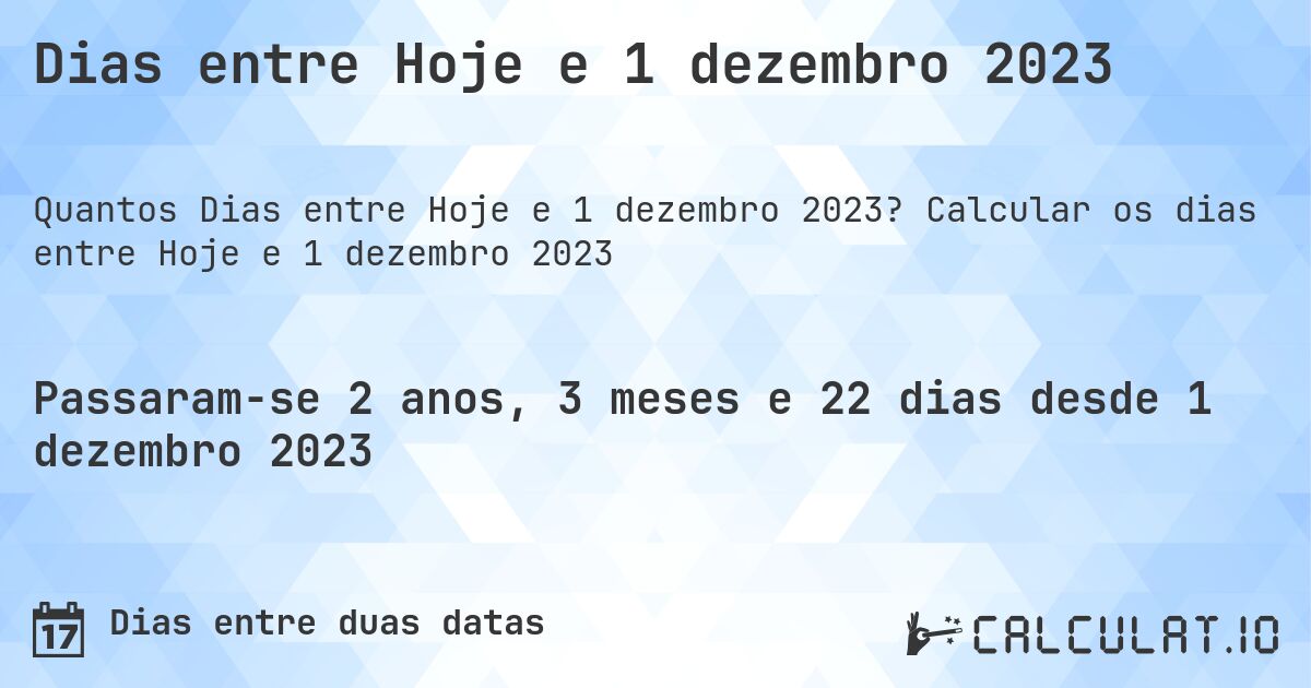 Dias entre Hoje e 1 dezembro 2023. Calcular os dias entre Hoje e 1 dezembro 2023